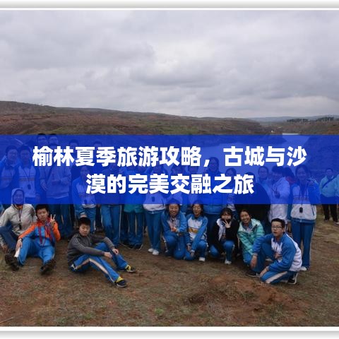 榆林夏季旅游攻略，古城与沙漠的完美交融之旅