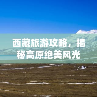 西藏旅游攻略，揭秘高原绝美风光探索之旅