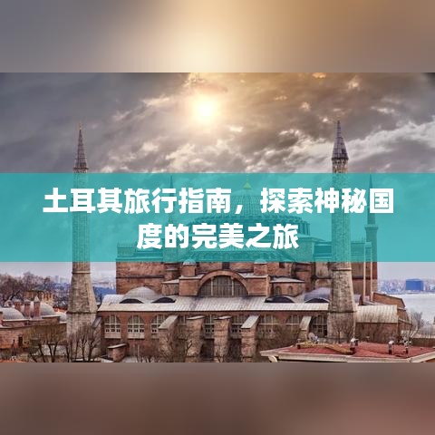 土耳其旅行指南，探索神秘国度的完美之旅