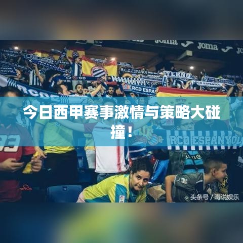 今日西甲赛事激情与策略大碰撞！