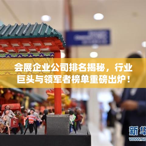 会展企业公司排名揭秘，行业巨头与领军者榜单重磅出炉！