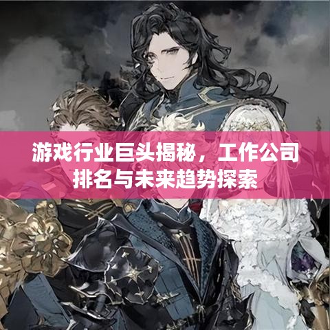 游戏行业巨头揭秘，工作公司排名与未来趋势探索