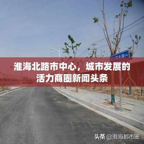 淮海北路市中心，城市发展的活力商圈新闻头条