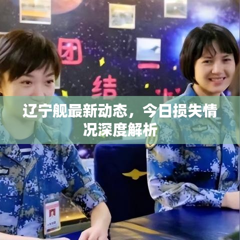 辽宁舰最新动态，今日损失情况深度解析