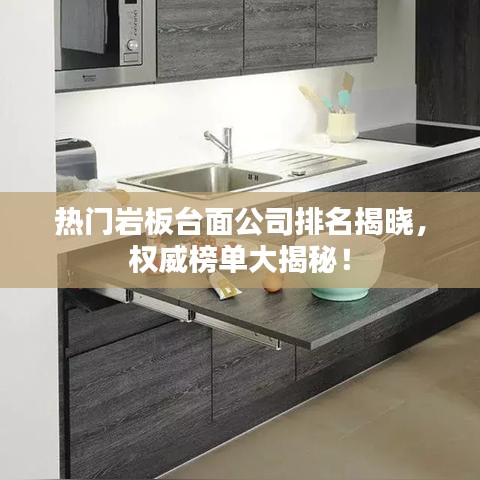 热门岩板台面公司排名揭晓，权威榜单大揭秘！