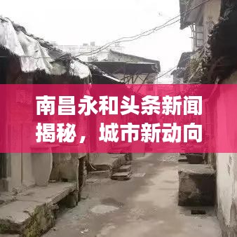 南昌永和头条新闻揭秘，城市新动向与发展亮点速览