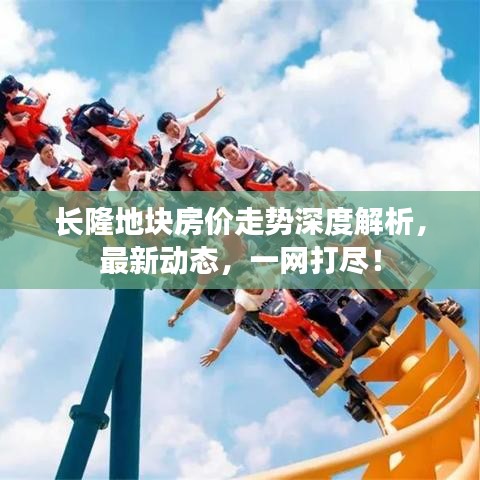 长隆地块房价走势深度解析，最新动态，一网打尽！