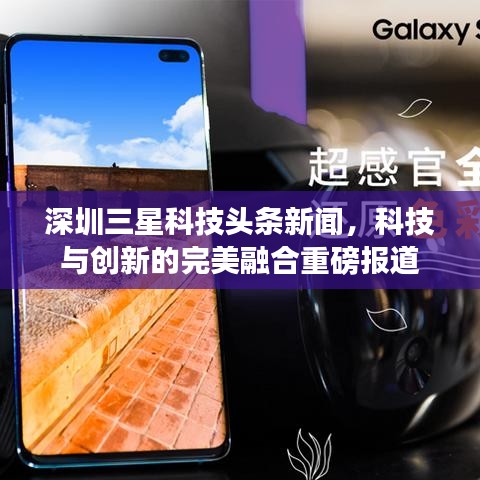 深圳三星科技头条新闻，科技与创新的完美融合重磅报道