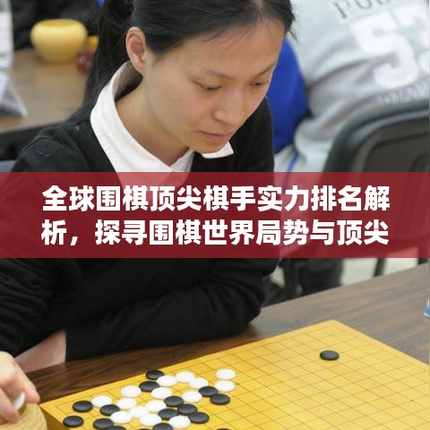 全球围棋顶尖棋手实力排名解析，探寻围棋世界局势与顶尖棋手实力格局