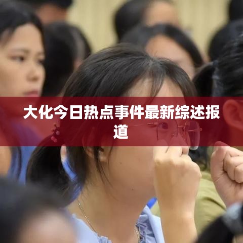 大化今日热点事件最新综述报道