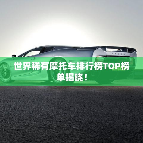 世界稀有摩托车排行榜TOP榜单揭晓！