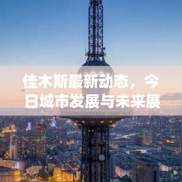 佳木斯最新动态，今日城市发展与未来展望