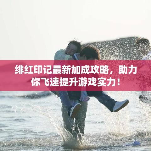 绯红印记最新加成攻略，助力你飞速提升游戏实力！