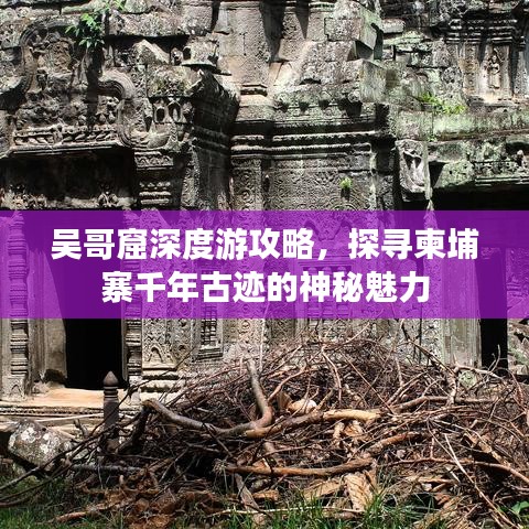 吴哥窟深度游攻略，探寻柬埔寨千年古迹的神秘魅力