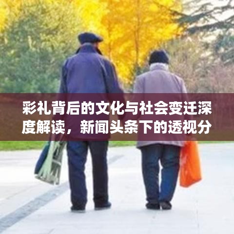 彩礼背后的文化与社会变迁深度解读，新闻头条下的透视分析