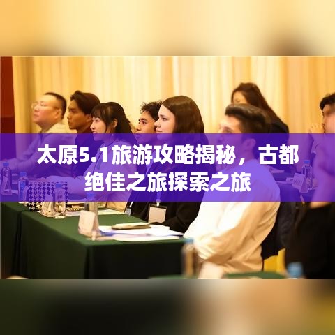 太原5.1旅游攻略揭秘，古都绝佳之旅探索之旅
