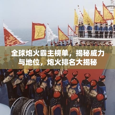 全球炮火霸主榜单，揭秘威力与地位，炮火排名大揭秘