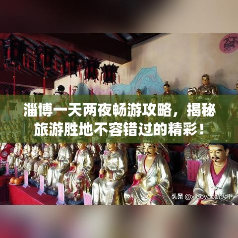 淄博一天两夜畅游攻略，揭秘旅游胜地不容错过的精彩！