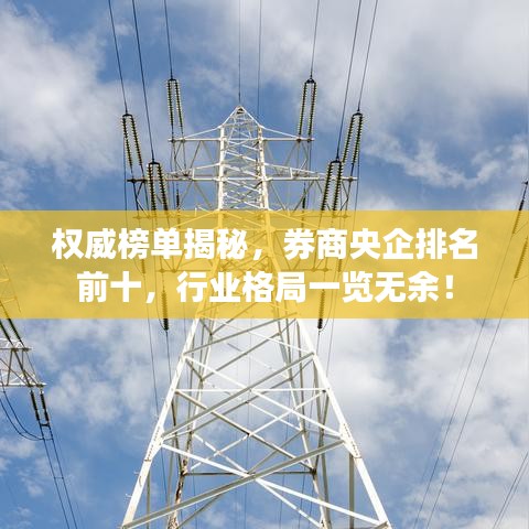 权威榜单揭秘，券商央企排名前十，行业格局一览无余！