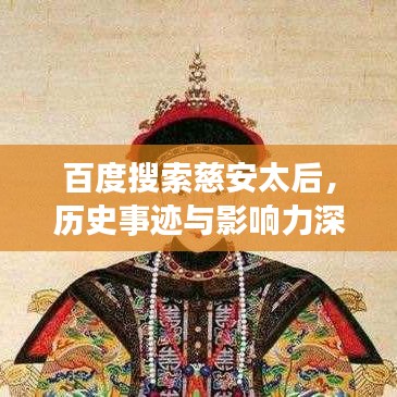 百度搜索慈安太后，历史事迹与影响力深度解读