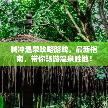 腾冲温泉攻略路线，最新指南，带你畅游温泉胜地！