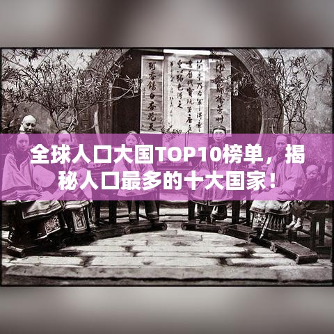 全球人口大国TOP10榜单，揭秘人口最多的十大国家！