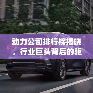 动力公司排行榜揭晓，行业巨头背后的驱动力揭秘