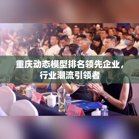 重庆动态模型排名领先企业，行业潮流引领者