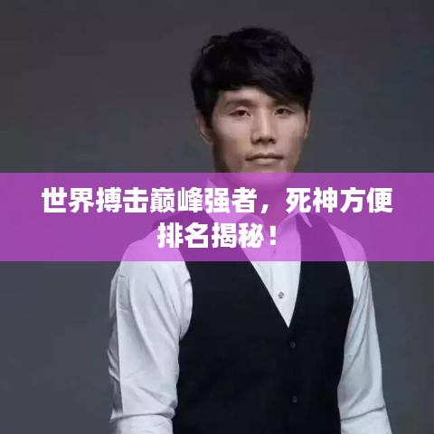 世界搏击巅峰强者，死神方便排名揭秘！