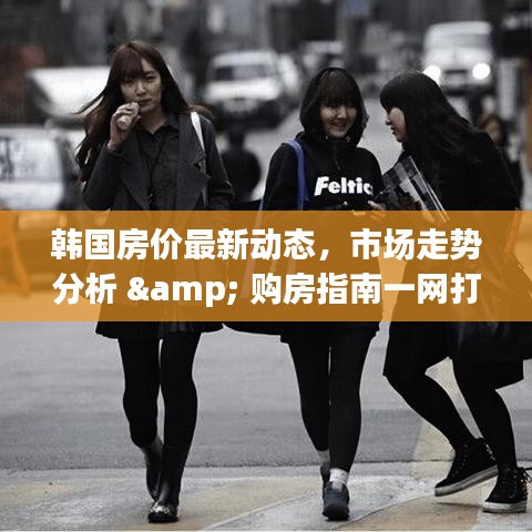 韩国房价最新动态，市场走势分析 & 购房指南一网打尽