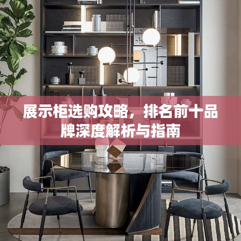 展示柜选购攻略，排名前十品牌深度解析与指南