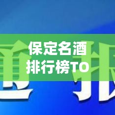 保定名酒排行榜TOP10，特色美酒一网打尽！