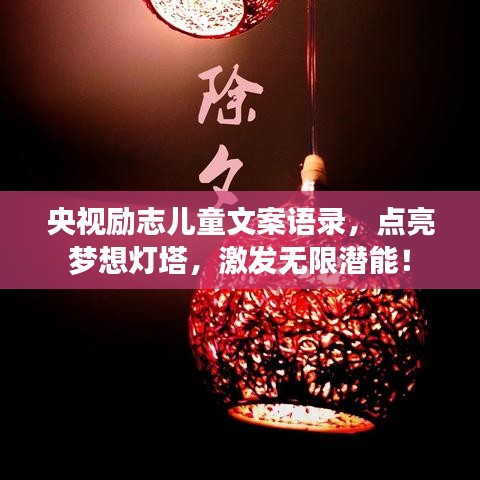 央视励志儿童文案语录，点亮梦想灯塔，激发无限潜能！
