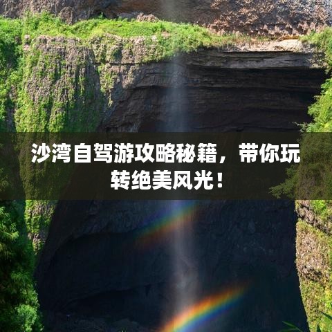 沙湾自驾游攻略秘籍，带你玩转绝美风光！