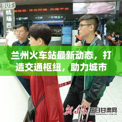 兰州火车站最新动态，打造交通枢纽，助力城市形象升级