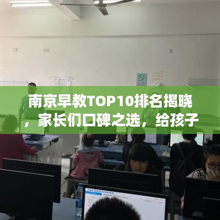 南京早教TOP10排名揭晓，家长们口碑之选，给孩子明智的启蒙教育之路