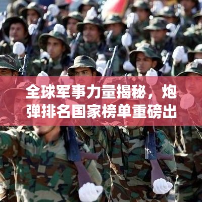 全球军事力量揭秘，炮弹排名国家榜单重磅出炉！