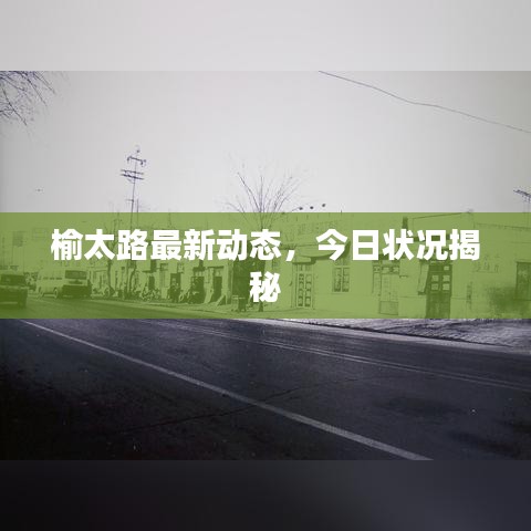 榆太路最新动态，今日状况揭秘