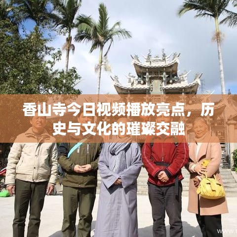 香山寺今日视频播放亮点，历史与文化的璀璨交融