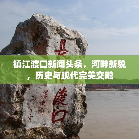 镇江渡口新闻头条，河畔新貌，历史与现代完美交融