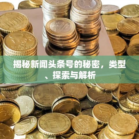 揭秘新闻头条号的秘密，类型、探索与解析