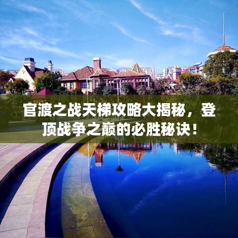 官渡之战天梯攻略大揭秘，登顶战争之巅的必胜秘诀！