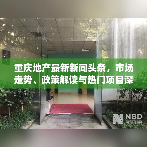重庆地产最新新闻头条，市场走势、政策解读与热门项目深度解析