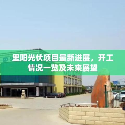 里阳光伏项目最新进展，开工情况一览及未来展望