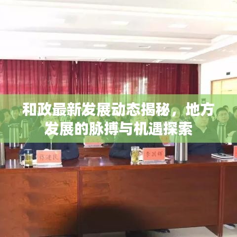 和政最新发展动态揭秘，地方发展的脉搏与机遇探索