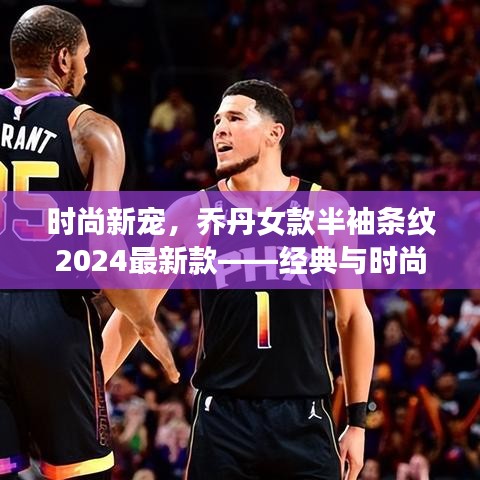 时尚新宠，乔丹女款半袖条纹2024最新款——经典与时尚的完美融合