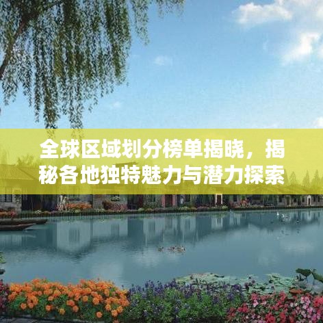 全球区域划分榜单揭晓，揭秘各地独特魅力与潜力探索