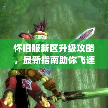 怀旧服新区升级攻略，最新指南助你飞速成长！