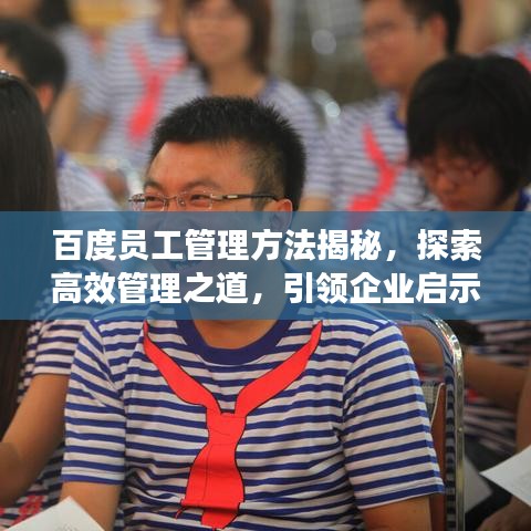 百度员工管理方法揭秘，探索高效管理之道，引领企业启示之路