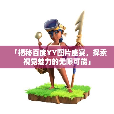 「揭秘百度YY图片盛宴，探索视觉魅力的无限可能」
